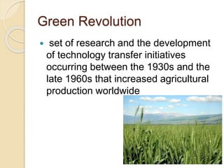Green Revolution
 set of research and the development
of technology transfer initiatives
occurring between the 1930s and the
late 1960s that increased agricultural
production worldwide
 