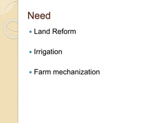 Need
 Land Reform
 Irrigation
 Farm mechanization
 
