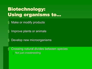 Biotechnology:
Using organisms to…
§ Make or modify products
§ Improve plants or animals
§ Develop new microorganisms
§ Crossing natural divides between species
§ Not just crossbreeding
 