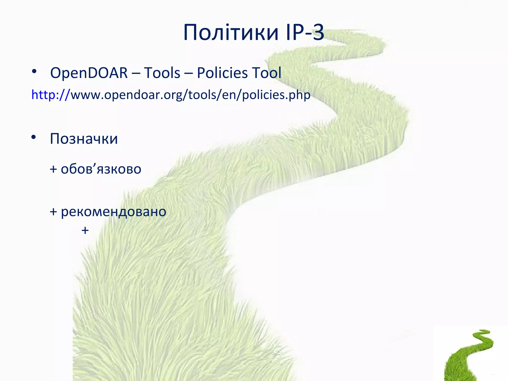 Політики ІР-3
• OpenDOAR – Tools – Policies Tool
http://www.opendoar.org/tools/en/policies.php
• Позначки
+ обов’язково
+ рекомендовано
+
 