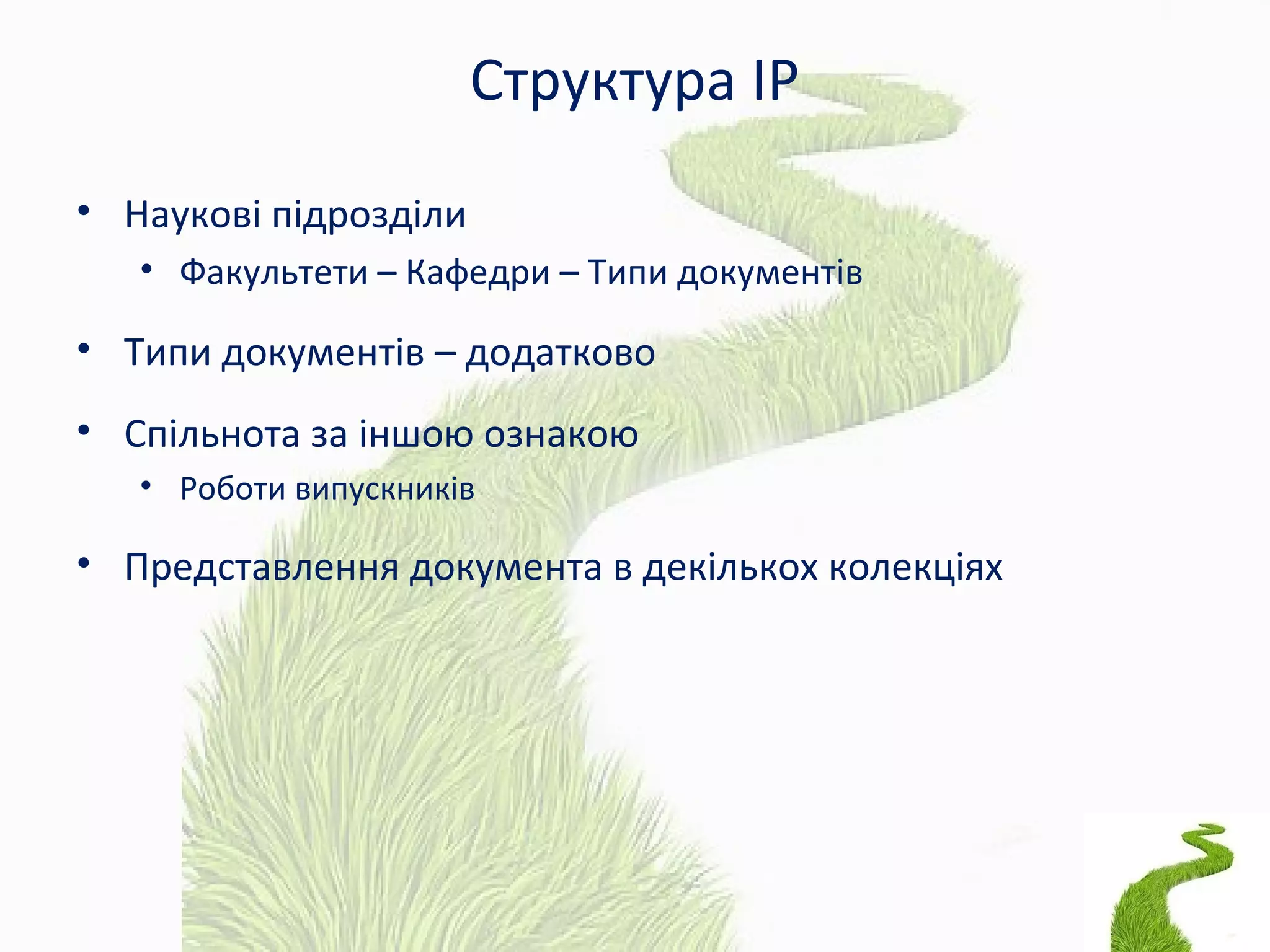 Структура ІР
• Наукові підрозділи
• Факультети – Кафедри – Типи документів
• Типи документів – додатково
• Спільнота за іншою ознакою
• Роботи випускників
• Представлення документа в декількох колекціях
 