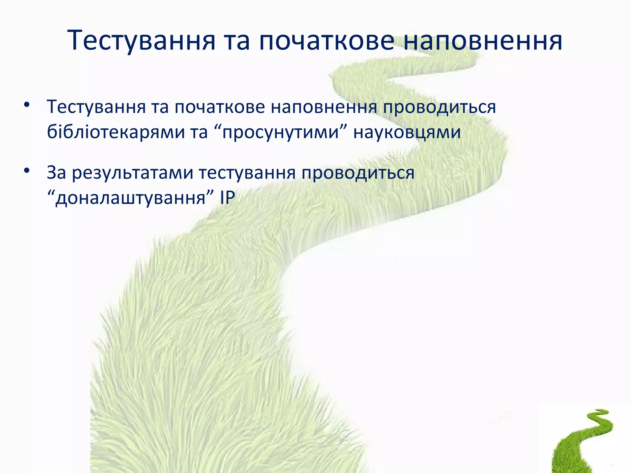 Тестування та початкове наповнення
• Тестування та початкове наповнення проводиться
бібліотекарями та “просунутими” науковцями
• За результатами тестування проводиться
“доналаштування” ІР
 