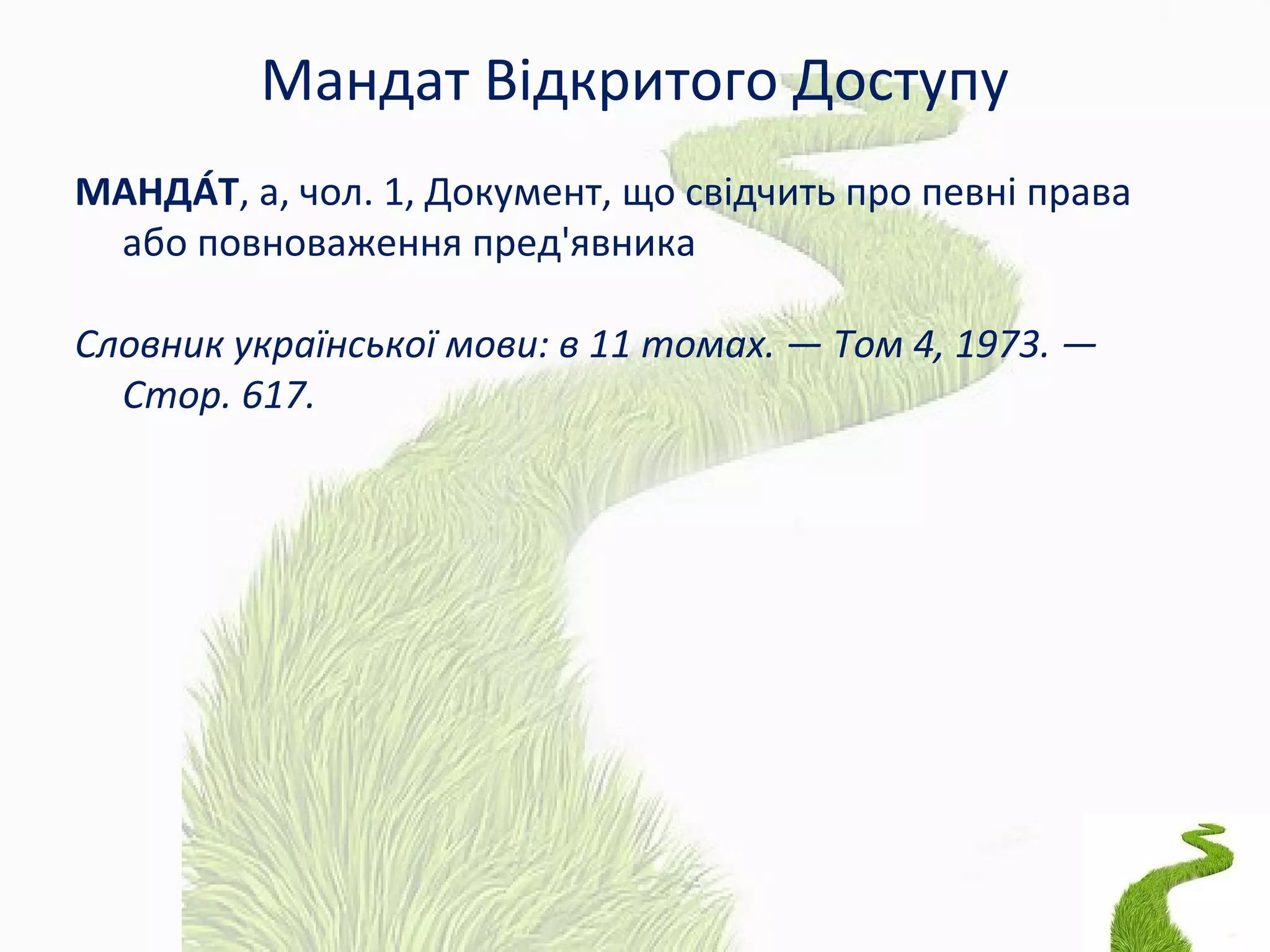 Мандат Відкритого Доступу
МАНДА́Т, а, чол. 1, Документ, що свідчить про певні права
або повноваження пред'явника
Словник української мови: в 11 томах. — Том 4, 1973. —
Стор. 617.
 