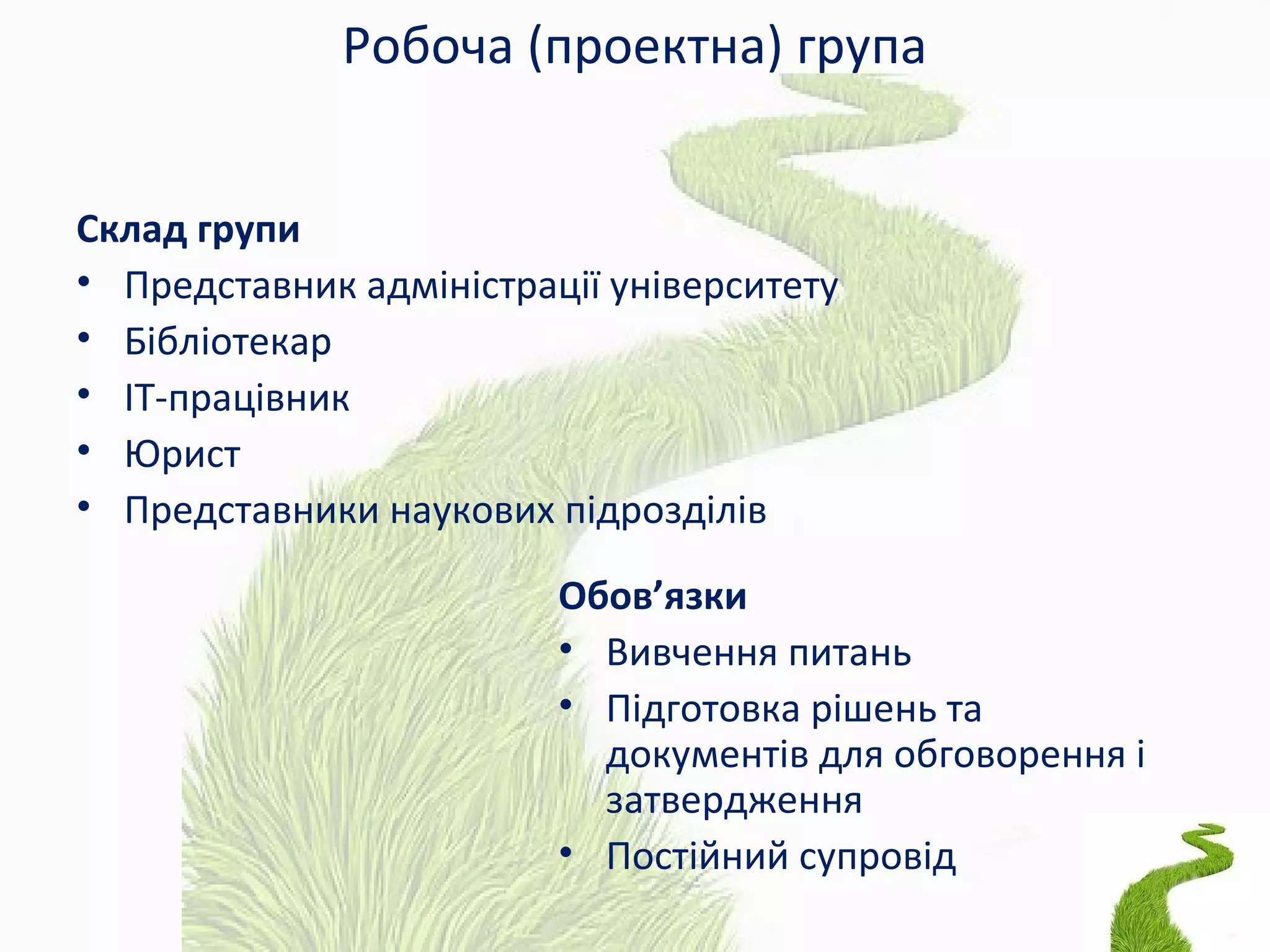 Робоча (проектна) група
Склад групи
• Представник адміністрації університету
• Бібліотекар
• ІТ-працівник
• Юрист
• Представники наукових підрозділів
Обов’язки
• Вивчення питань
• Підготовка рішень та
документів для обговорення і
затвердження
• Постійний супровід
 