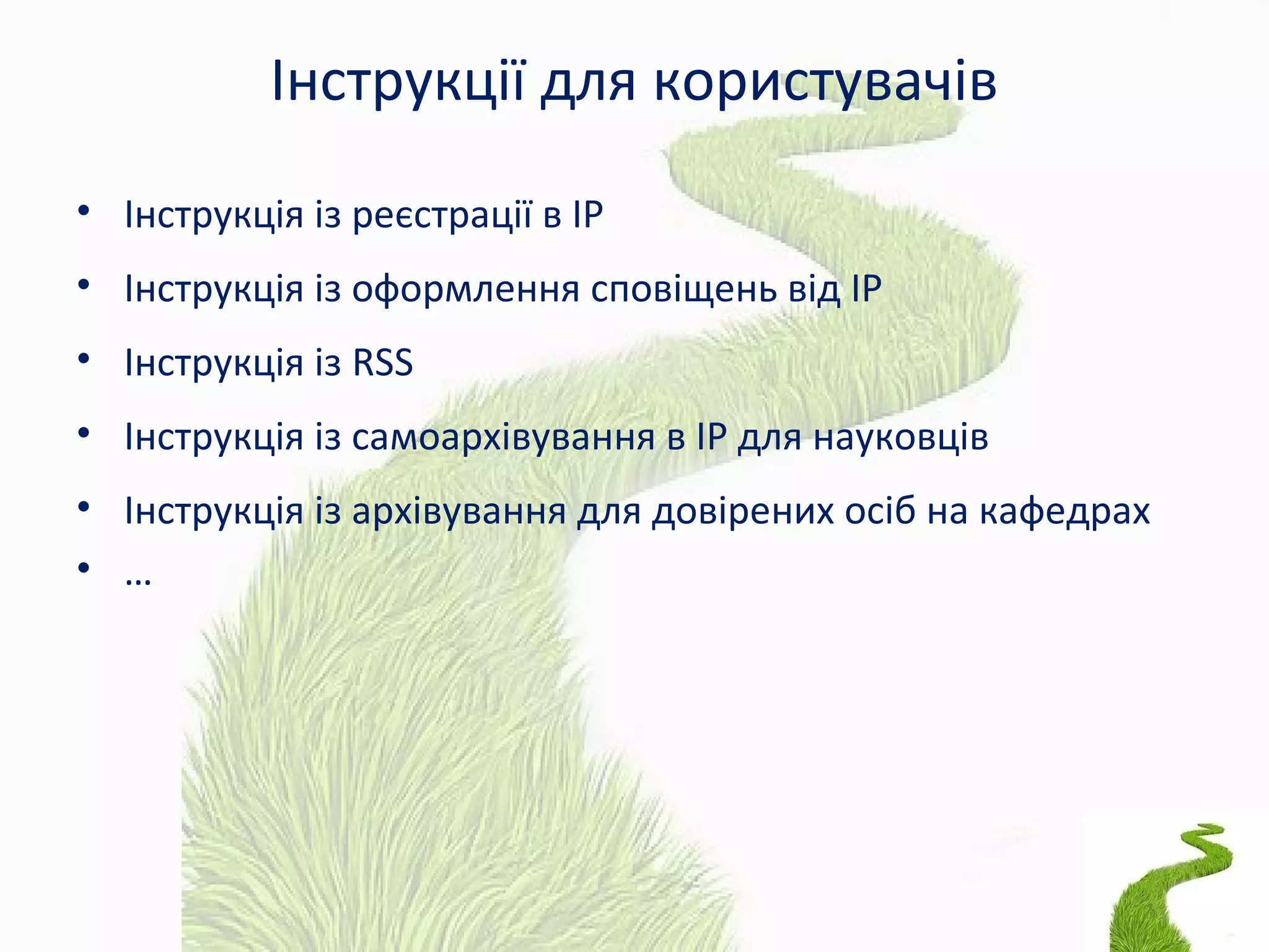 Інструкції для користувачів
• Інструкція із реєстрації в ІР
• Інструкція із оформлення сповіщень від ІР
• Інструкція із RSS
• Інструкція із самоархівування в ІР для науковців
• Інструкція із архівування для довірених осіб на кафедрах
• …
 
