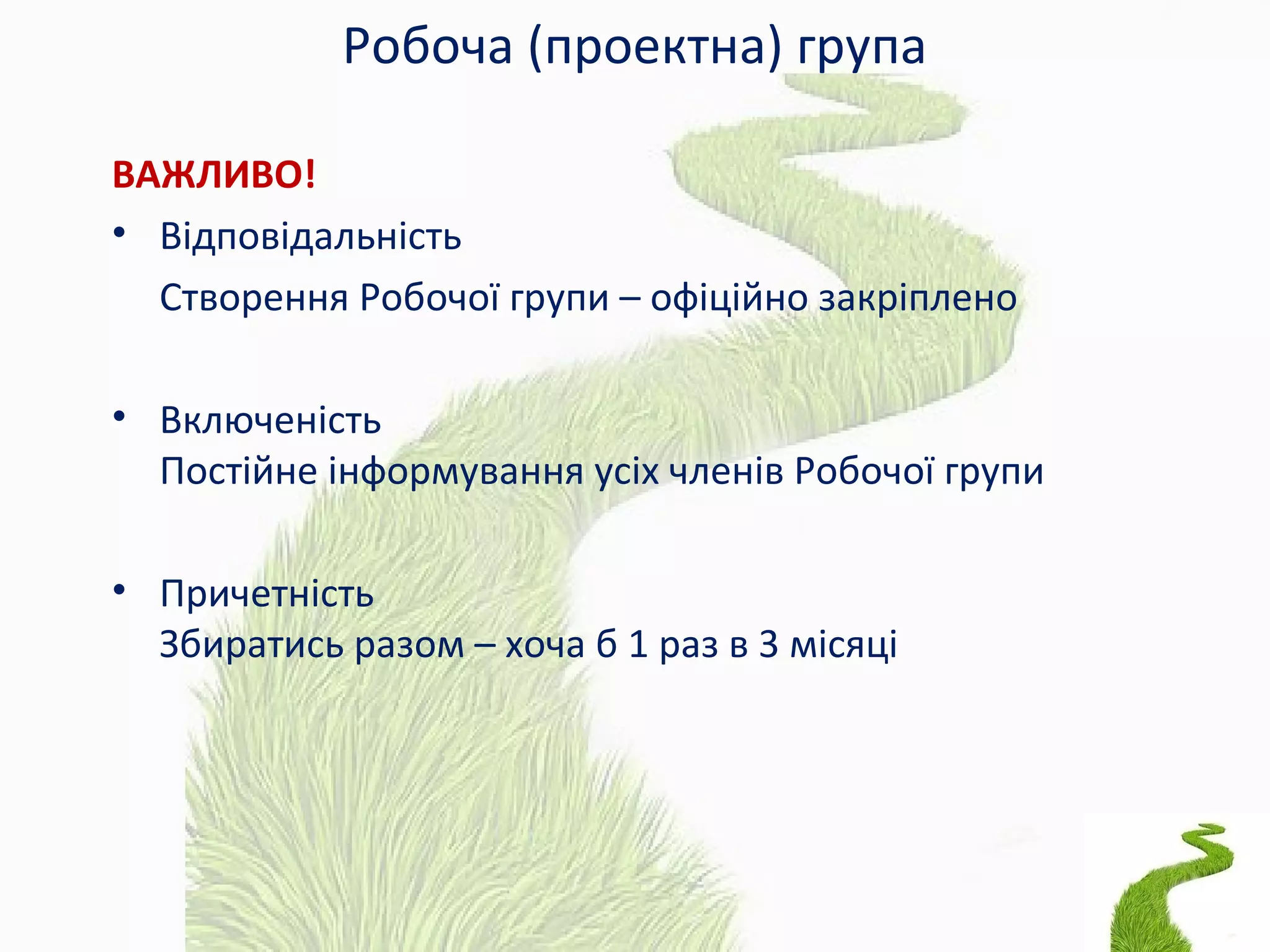 Робоча (проектна) група
ВАЖЛИВО!
• Відповідальність
Створення Робочої групи – офіційно закріплено
• Включеність
Постійне інформування усіх членів Робочої групи
• Причетність
Збиратись разом – хоча б 1 раз в 3 місяці
 