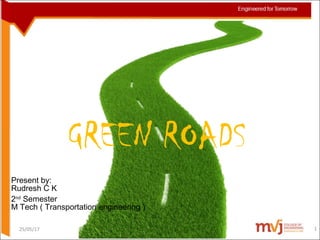 GREEN ROADS
25/05/17
Present by:
Rudresh C K
2nd
Semester
M Tech ( Transportation engineering )
1
 