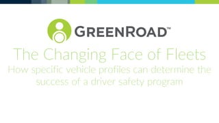 The Changing Face of Fleets
How specific vehicle profiles can determine the
success of a driver safety program
 