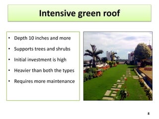 Intensive green roof
• Depth 10 inches and more
• Supports trees and shrubs
• Initial investment is high
• Heavier than both the types
• Requires more maintenance
8
 