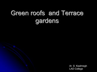 Green roofs and Terrace
gardens
Ar S Kaalmegh
LAD College
 
