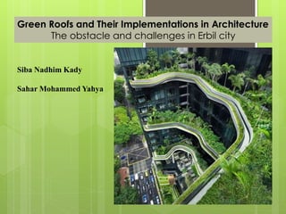 Green Roofs and Their Implementations in Architecture
The obstacle and challenges in Erbil city
Siba Nadhim Kady
Sahar Mohammed Yahya
 