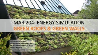 MAR 204: ENERGY SIMULATION
GREEN ROOFS & GREEN WALLS
MOHAMMAD ANAS
MOHAMMAD FAHAD ASLAM
MOHAMMAD WASEEM REZA
SUHEB ASGHAR
M.ARCH. (BUILDING SERVICES)
 