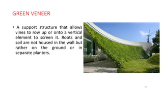 GREEN VENEER
• A support structure that allows
vines to row up or onto a vertical
element to screen it. Roots and
soil are not housed in the wall but
rather on the ground or in
separate planters.
23
 