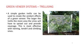 GREEN VENEER SYSTEMS – TRELLISING
• A simple garden trellis can be
used to create the verdant effects
of a green veneer. The larger the
trellis the more area the vines will
have to sprawl out and provide
coverage. This is most effective
with twining, tendril and climbing
vines.
25
 