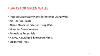 PLANTS FOR GREEN WALLS
• Tropical Understory Plants for Interior Living Walls
• Air Filtering Plants
• Alpine Plants for Exterior Living Walls
• Vines for Green Veneers
• Annuals vs Perennials
• Native, Naturalized & Invasive Plants
• Espaliered Trees
32
 