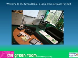 Welcome to The Green Room, a social learning space for staff




                            University Library
 