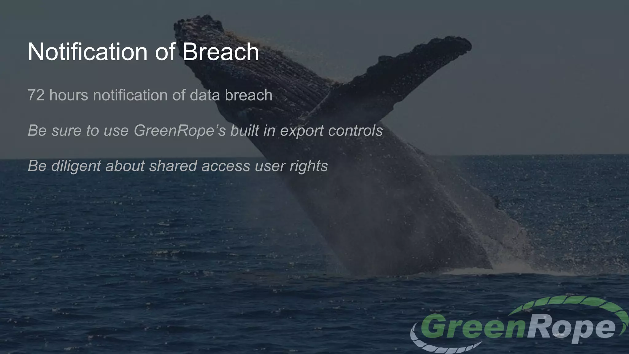 Notification of Breach
72 hours notification of data breach
Be sure to use GreenRope’s built in export controls
Be diligent about shared access user rights
 