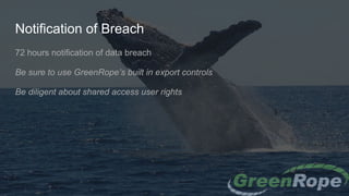 Notification of Breach
72 hours notification of data breach
Be sure to use GreenRope’s built in export controls
Be diligent about shared access user rights
 