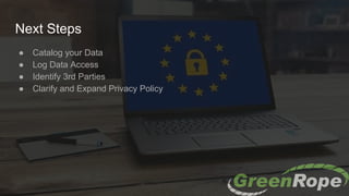Next Steps
● Catalog your Data
● Log Data Access
● Identify 3rd Parties
● Clarify and Expand Privacy Policy
 