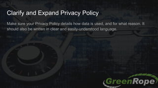 Clarify and Expand Privacy Policy
Make sure your Privacy Policy details how data is used, and for what reason. It
should also be written in clear and easily-understood language.
 