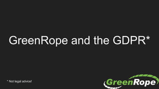 GreenRope and the GDPR*
* Not legal advice!
 