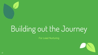 Building out the Journey
For Lead Nurturing
17
 