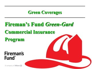 Green Coverages Fireman’s Fund  Green-Gard Commercial Insurance Program  