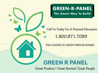 Great Product ! Great Service! Great People
GREEN R PANEL
Call Us Today For A Personal Discussion
1.800.871.7089
THE LEADER IN GREEN PREFAB HOMES
 