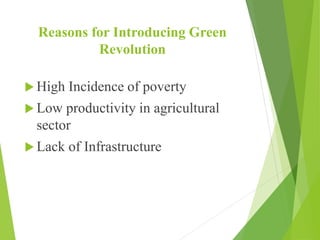 Reasons for Introducing Green
Revolution
 High Incidence of poverty
 Low productivity in agricultural
sector
 Lack of Infrastructure
 