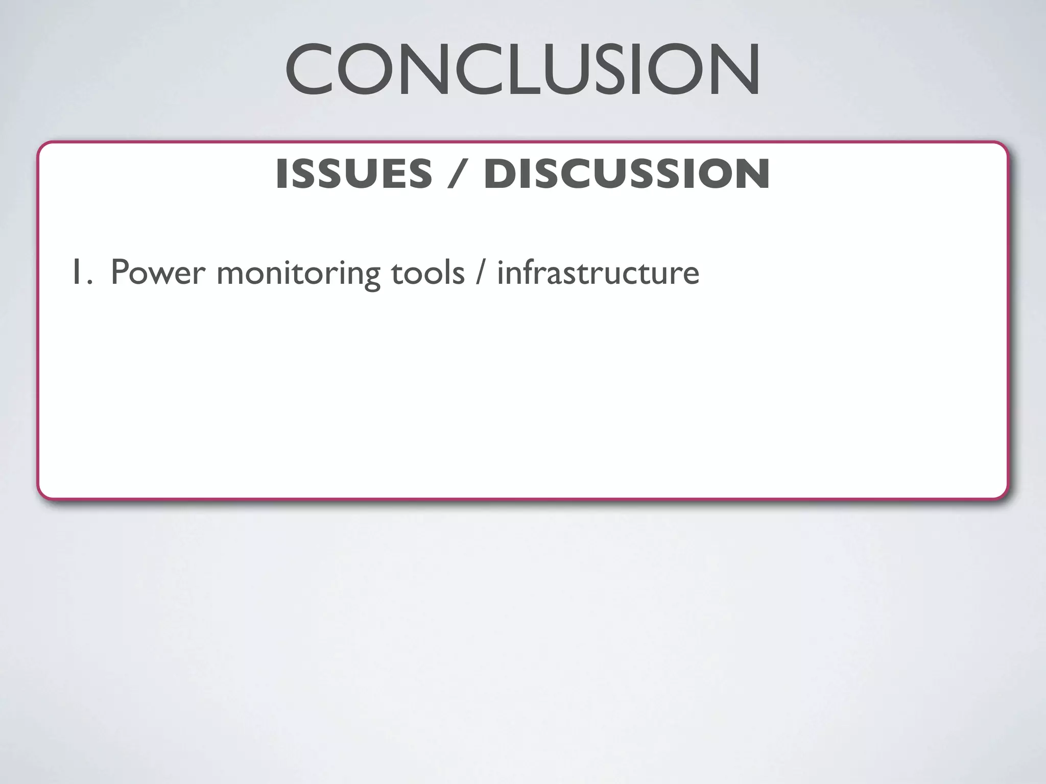 ISSUES / DISCUSSION
1. Power monitoring tools / infrastructure
CONCLUSION
 