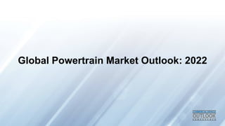 Global Powertrain Market Outlook: 2022 
 