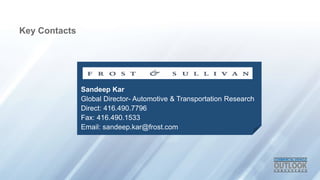 Key Contacts 
Sandeep Kar 
Global Director- Automotive & Transportation Research 
Direct: 416.490.7796 
Fax: 416.490.1533 
Email: sandeep.kar@frost.com 
 