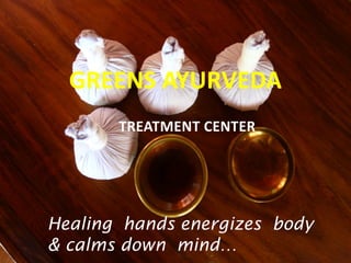 GREENS AYURVEDA
TREATMENT CENTER
Healing hands energizes body
& calms down mind…
 