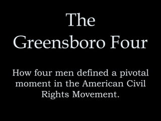 The Greensboro Four How four men defined a pivotal moment in the American Civil Rights Movement. 