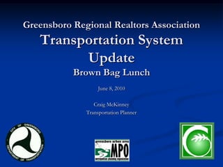 Greensboro Regional Realtors AssociationTransportation System UpdateBrown Bag Lunch June 8, 2010 Craig McKinney Transportation Planner 