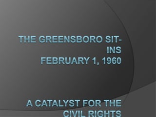 The Greensboro Sit-InsFebruary 1, 1960A Catalyst for the Civil Rights Movement 