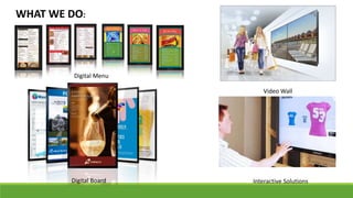 Digital Menu
Digital Board
Video Wall
Interactive Solutions
WHAT WE DO:
 