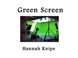 Green Screen
Hannah Knipe
 