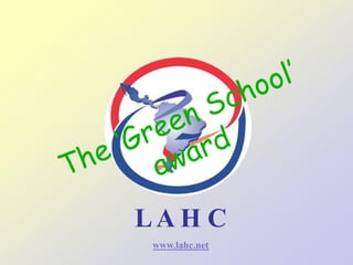 The ‘Green School’ award L A H C  www.lahc.net 