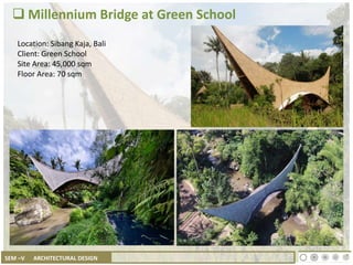 SEM –V ARCHITECTURAL DESIGN
 Millennium Bridge at Green School
Location: Sibang Kaja, Bali
Client: Green School
Site Area: 45,000 sqm
Floor Area: 70 sqm
 