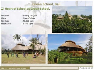 SEM –V ARCHITECTURAL DESIGN
Green School, Bali.
Location : Sibang Kaja,Bali
Client : Green School
Site Area : 45,000 sqm
Floor Area : 2,740 sqm
 Heart of School at Green School.
 