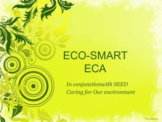 ECO-SMART
   ECA
In conjunctionwith SEED
Caring for Our environment
 