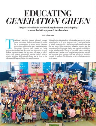 | E COZINE | Fall 201550 Ecozine.com
T
raditional education systems inherently contain
by an over-emphasis on exams scores, classmate
competition, and discipline-heavy learning methods.
Increasingly however, such models are being
supplemented, replaced and developed into progressive, forward-
thinking education models that have more relevance in today’s
society, and integrate experiential learning, topical subjects,
inclusive activities, skills-oriented classes, and a focus on the
Progressive schools are breaking the norm and adopting
a more holistic approach to education
Words by Tessa Friend
Ultimately, this allows students to better adapt and grow in society,
of schools integrating this – it’s becoming a favoured option, and
the new norm. Often, progressive education pioneers are also
proponents of environmental studies, and practical eco initiatives
on the school grounds. The use of renewable energy, recycling,
gardening, and even the use of sustainable construction materials
are becoming more common, and help schools set a positive
example for students. The following are a few leading examples
in the region.
EDUCATING
GENERATION GREEN
 