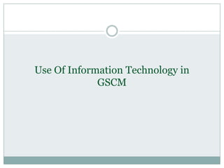 Use Of Information Technology in
GSCM
 