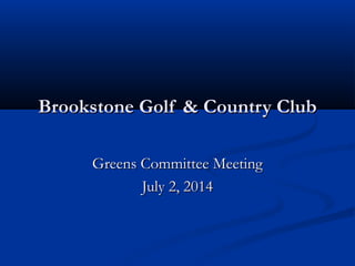 Brookstone Golf & Country ClubBrookstone Golf & Country Club
Greens Committee MeetingGreens Committee Meeting
July 2, 2014July 2, 2014
 