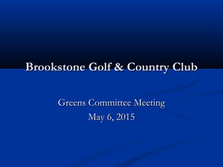 Brookstone Golf & Country ClubBrookstone Golf & Country Club
Greens Committee MeetingGreens Committee Meeting
May 6, 2015May 6, 2015
 