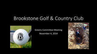 Brookstone Golf & Country Club 
Greens Committee Meeting 
November 4, 2014 
 