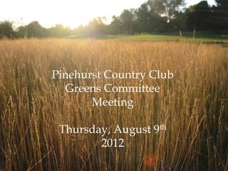 Pinehurst Country Club
  Greens Committee
       Meeting

 Thursday, August 9th
        2012
 