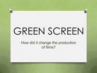 GREEN SCREEN
How did it change the production
of films?

 