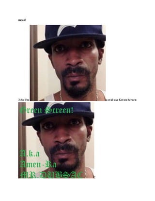 mean!
3.So I'm a real ass Green Screen
!
 